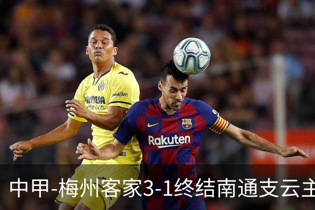 中甲-梅州客家3-1终结南通支云主场6连胜 维尼帽子戏法叶道驰破门