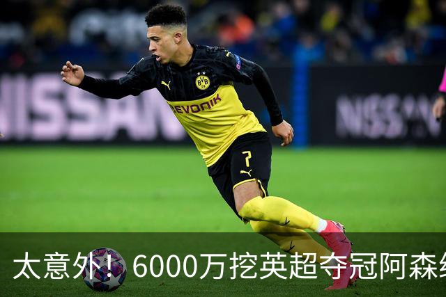 太意外！6000万挖英超夺冠阿森纳锋将，巴萨这笔交易暗藏巨大变数