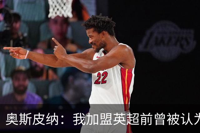 奥斯皮纳：我加盟英超前曾被认为1米83身高不够 哥伦比亚怀揣梦想