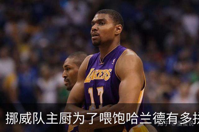 挪威队主厨为了喂饱哈兰德有多拼？他每天要补充6000卡路里热量，进入淘汰赛后球队紧急订购食材